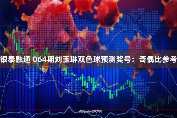 银泰融通 064期刘玉琳双色球预测奖号：奇偶比参考