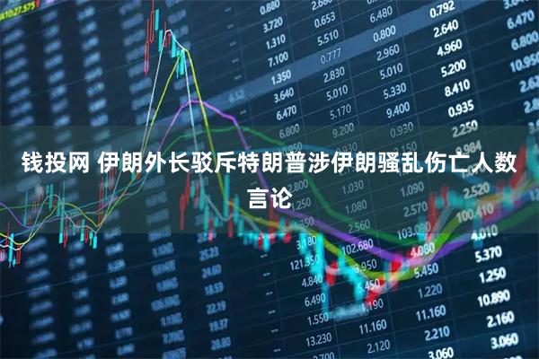 钱投网 伊朗外长驳斥特朗普涉伊朗骚乱伤亡人数言论