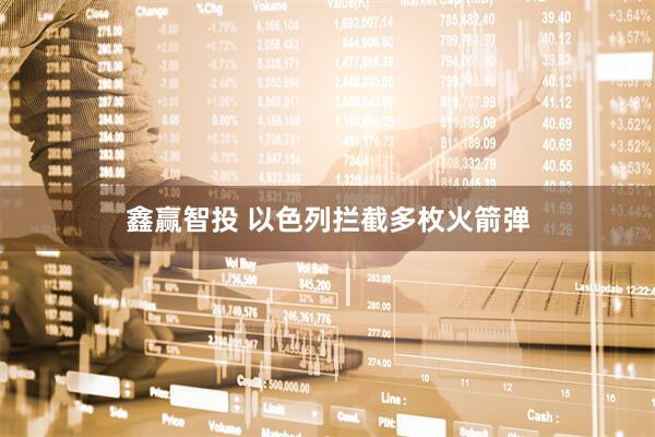 鑫赢智投 以色列拦截多枚火箭弹