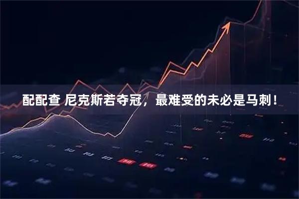 配配查 尼克斯若夺冠，最难受的未必是马刺！