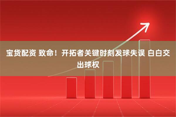 宝货配资 致命！开拓者关键时刻发球失误 白白交出球权