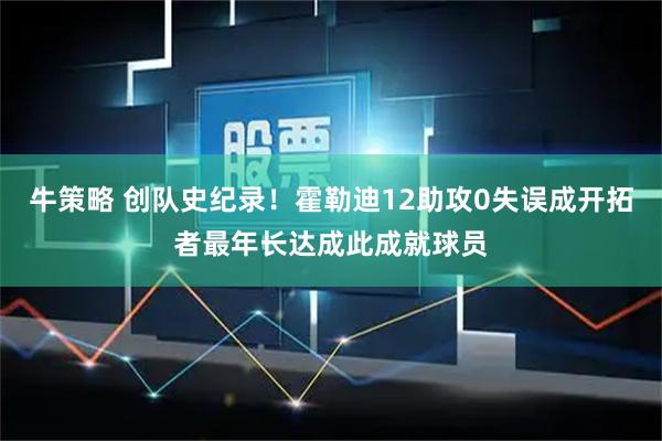 牛策略 创队史纪录！霍勒迪12助攻0失误成开拓者最年长达成此成就球员