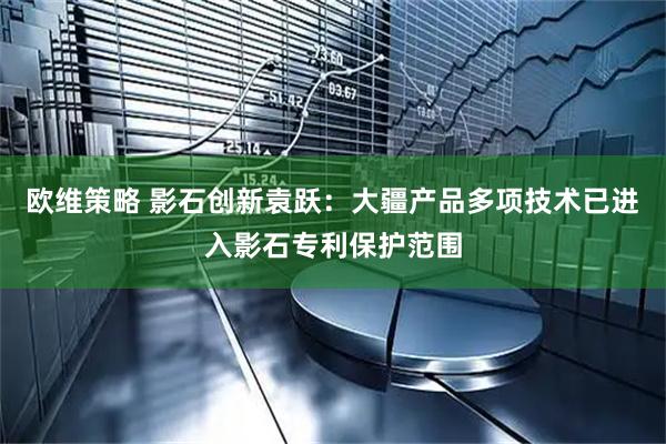 欧维策略 影石创新袁跃：大疆产品多项技术已进入影石专利保护范围