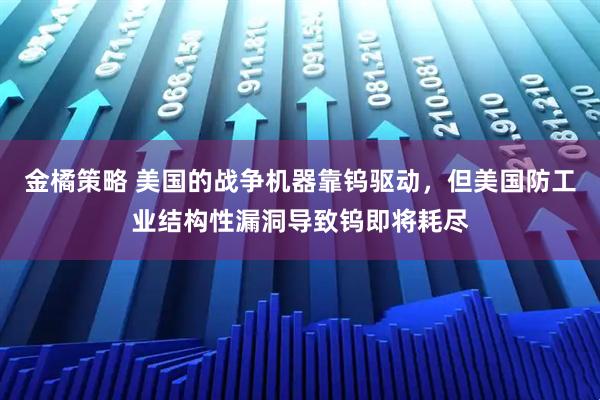 金橘策略 美国的战争机器靠钨驱动，但美国防工业结构性漏洞导致钨即将耗尽