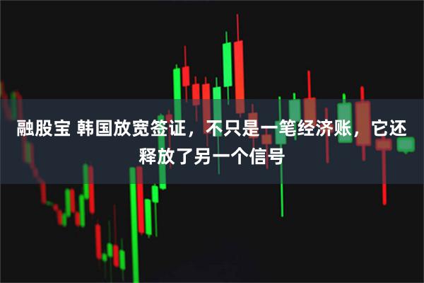 融股宝 韩国放宽签证，不只是一笔经济账，它还释放了另一个信号