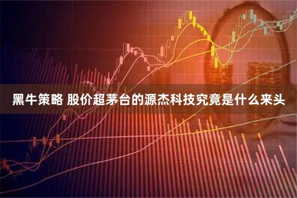 黑牛策略 股价超茅台的源杰科技究竟是什么来头