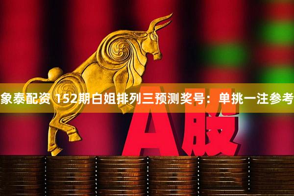 象泰配资 152期白姐排列三预测奖号：单挑一注参考