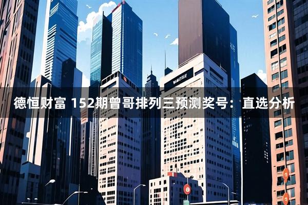 德恒财富 152期曾哥排列三预测奖号：直选分析
