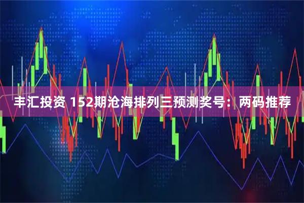 丰汇投资 152期沧海排列三预测奖号：两码推荐