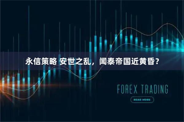 永信策略 安世之乱，闻泰帝国近黄昏？