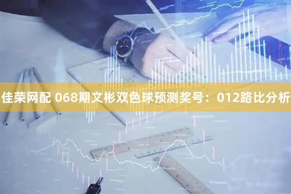 佳荣网配 068期文彬双色球预测奖号：012路比分析