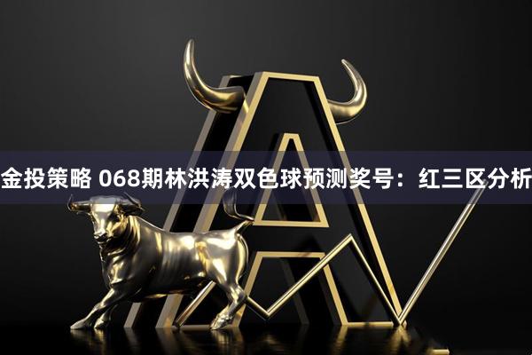 金投策略 068期林洪涛双色球预测奖号:红三区分析
