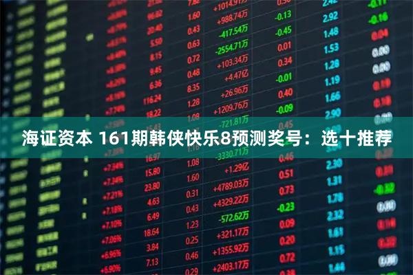 海证资本 161期韩侠快乐8预测奖号：选十推荐