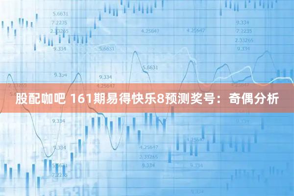 股配咖吧 161期易得快乐8预测奖号：奇偶分析