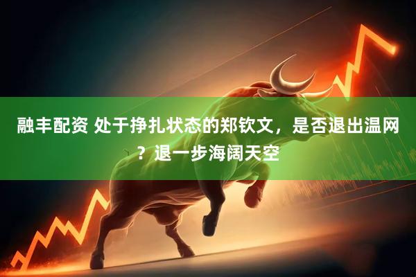 融丰配资 处于挣扎状态的郑钦文，是否退出温网？退一步海阔天空