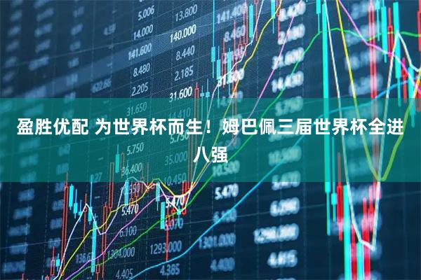 盈胜优配 为世界杯而生！姆巴佩三届世界杯全进八强