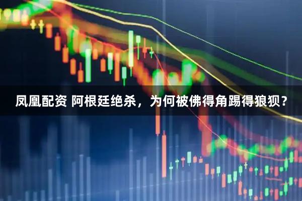 凤凰配资 阿根廷绝杀，为何被佛得角踢得狼狈？
