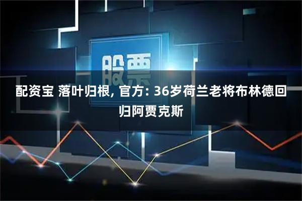 配资宝 落叶归根, 官方: 36岁荷兰老将布林德回归阿贾克斯