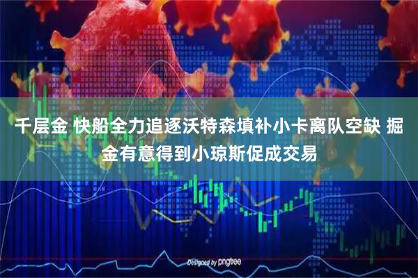 千层金 快船全力追逐沃特森填补小卡离队空缺 掘金有意得到小琼斯促成交易