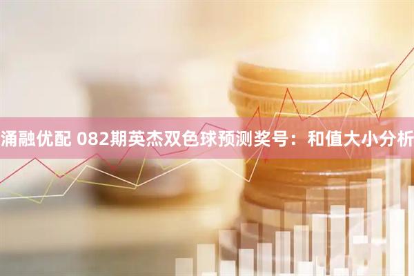 涌融优配 082期英杰双色球预测奖号:和值大小分析