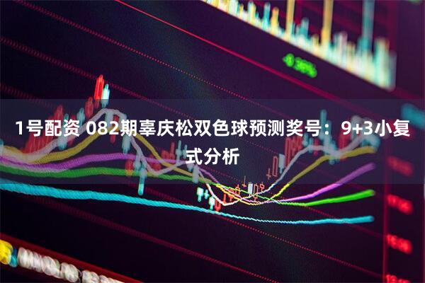 1号配资 082期辜庆松双色球预测奖号:9+3小复式分析
