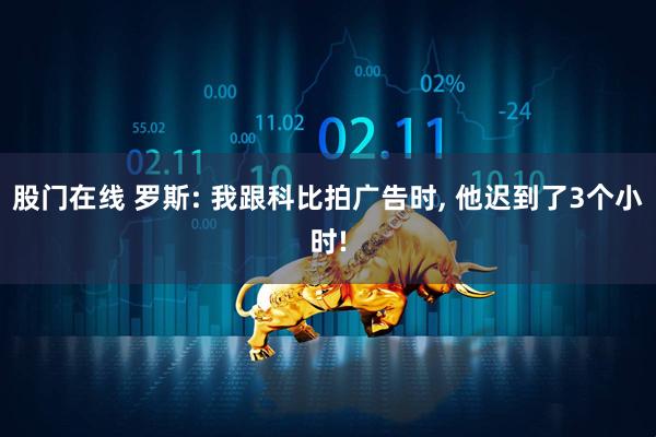 股门在线 罗斯: 我跟科比拍广告时, 他迟到了3个小时!