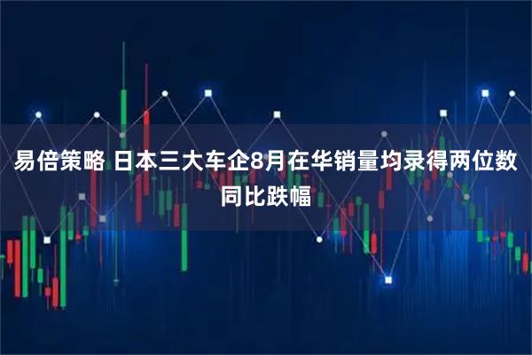 易倍策略 日本三大车企8月在华销量均录得两位数同比跌幅