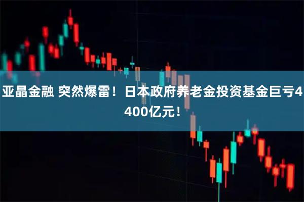 亚晶金融 突然爆雷！日本政府养老金投资基金巨亏4400亿元！