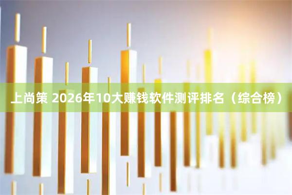 上尚策 2026年10大赚钱软件测评排名（综合榜）