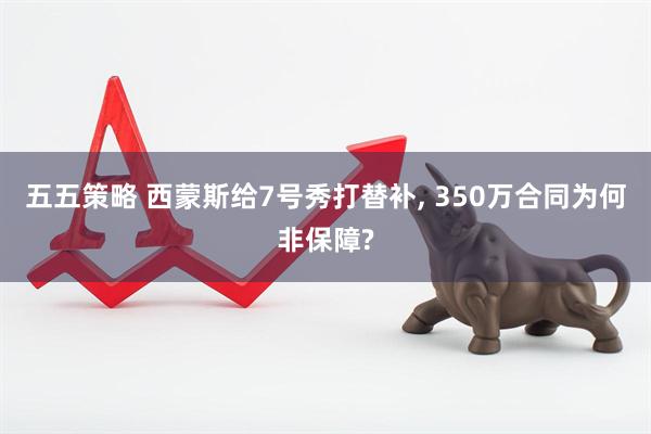五五策略 西蒙斯给7号秀打替补, 350万合同为何非保障?