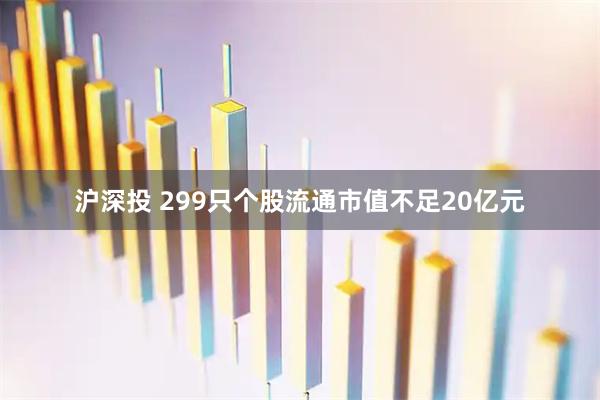 沪深投 299只个股流通市值不足20亿元