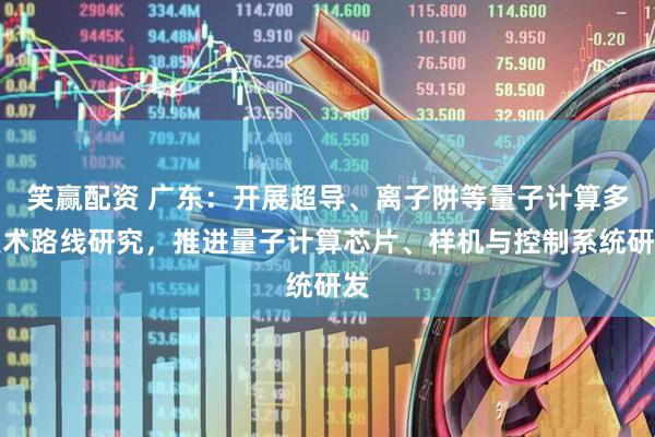 笑赢配资 广东：开展超导、离子阱等量子计算多技术路线研究，推进量子计算芯片、样机与控制系统研发