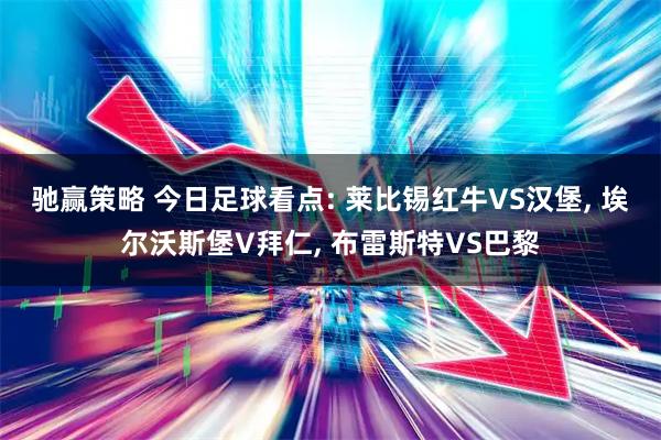 驰赢策略 今日足球看点: 莱比锡红牛VS汉堡, 埃尔沃斯堡V拜仁, 布雷斯特VS巴黎