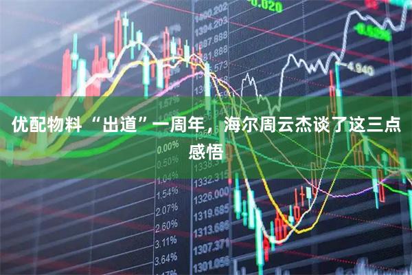 优配物料 “出道”一周年，海尔周云杰谈了这三点感悟
