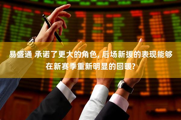 易盛通 承诺了更大的角色, 后场新援的表现能够在新赛季重新明显的回暖?
