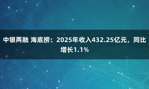 中银两融 海底捞：2025年收入432.25亿元，同比增长1.1%