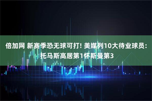 倍加网 新赛季恐无球可打! 美媒列10大待业球员: 托马斯高居第1怀斯曼第3