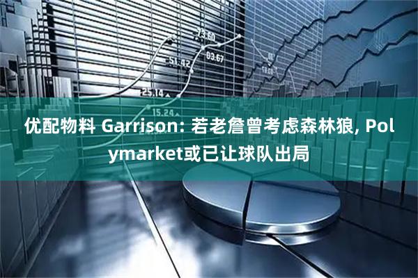 优配物料 Garrison: 若老詹曾考虑森林狼, Polymarket或已让球队出局