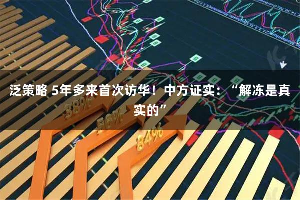 泛策略 5年多来首次访华！中方证实：“解冻是真实的”