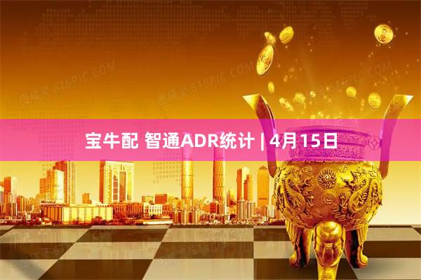 宝牛配 智通ADR统计 | 4月15日