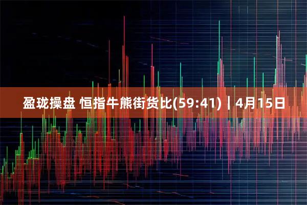 盈珑操盘 恒指牛熊街货比(59:41)︱4月15日