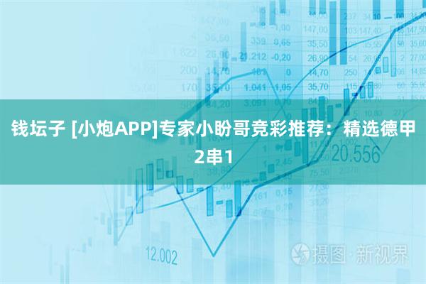 钱坛子 [小炮APP]专家小盼哥竞彩推荐：精选德甲2串1