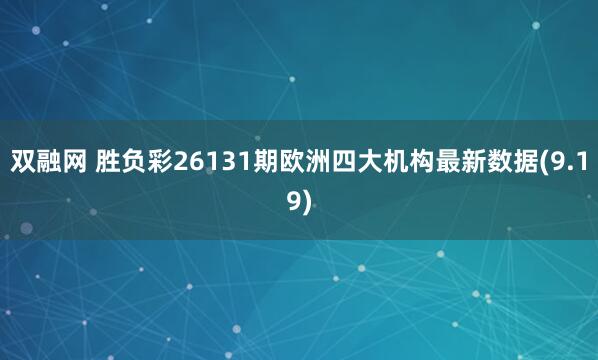 双融网 胜负彩26131期欧洲四大机构最新数据(9.19)