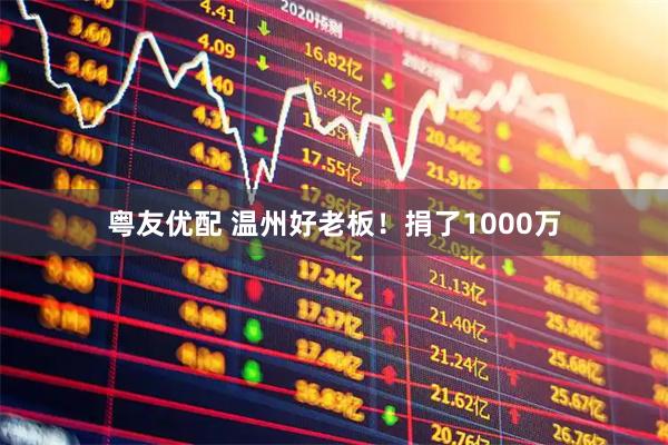 粤友优配 温州好老板!捐了1000万