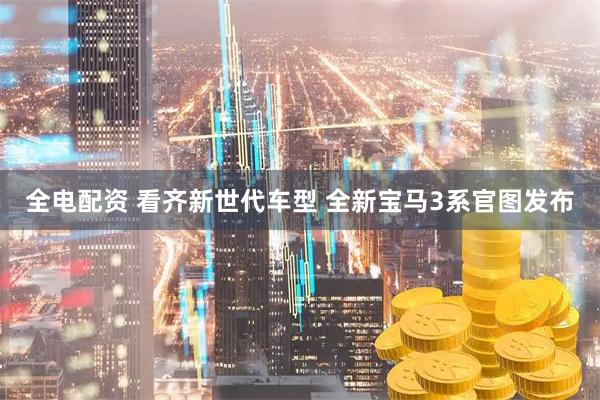全电配资 看齐新世代车型 全新宝马3系官图发布