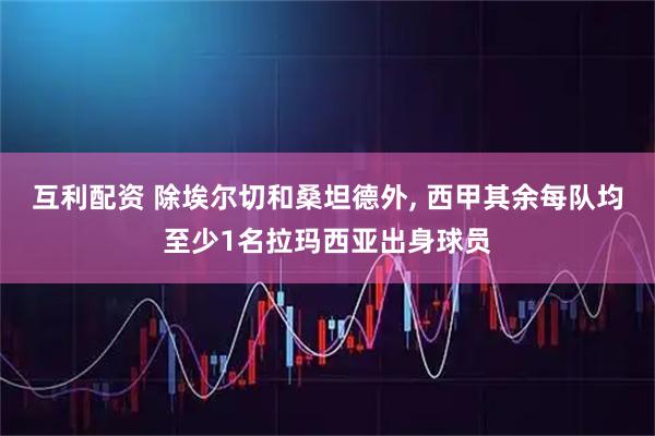 互利配资 除埃尔切和桑坦德外, 西甲其余每队均至少1名拉玛西亚出身球员