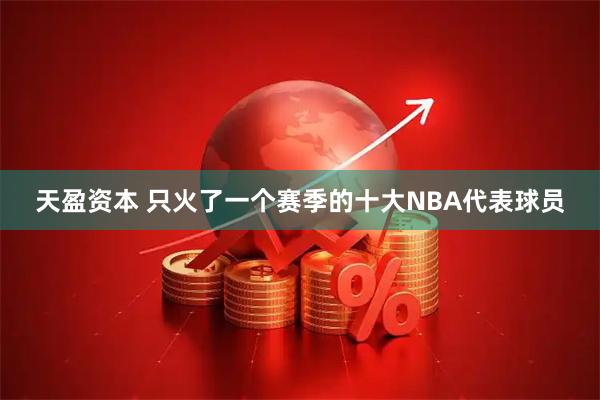 天盈资本 只火了一个赛季的十大NBA代表球员