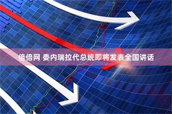 倍倍网 委内瑞拉代总统即将发表全国讲话