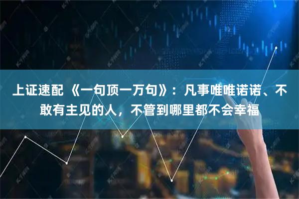 上证速配 《一句顶一万句》:凡事唯唯诺诺、不敢有主见的人,不管到哪里都不会幸福