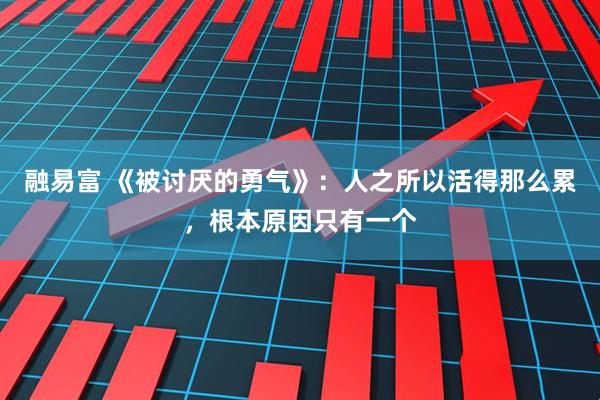 融易富 《被讨厌的勇气》：人之所以活得那么累，根本原因只有一个